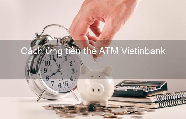 Cách ứng tiền thẻ ATM Vietinbank
