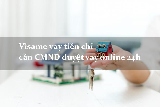 Visame vay tiền chỉ cần CMND duyệt vay online 24h