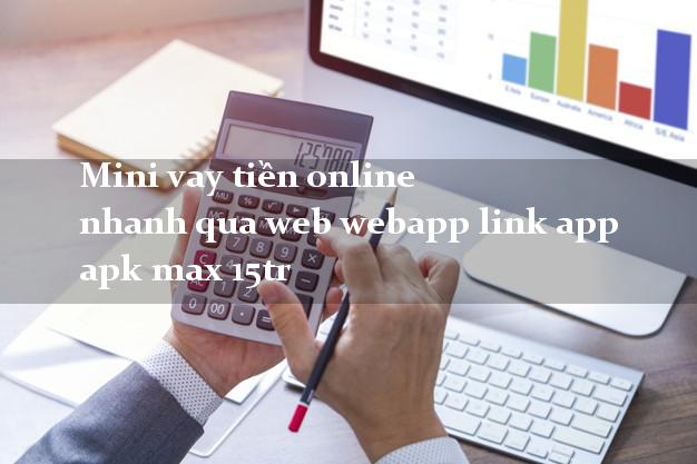 Mini vay tiền online nhanh qua web webapp link app apk max 15tr