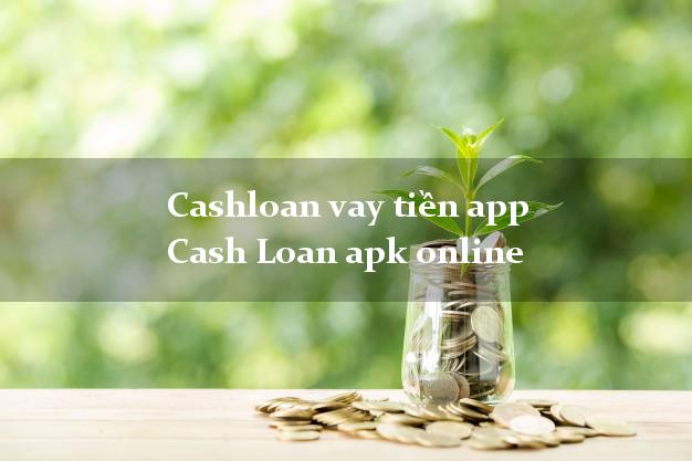 Cashloan vay tiền app Cash Loan apk online uy tín đơn giản